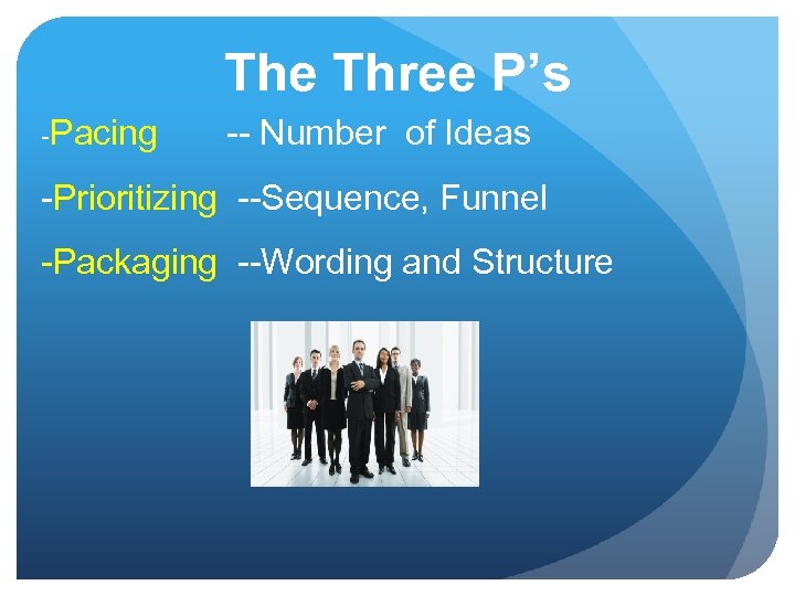 The Three P’s -Pacing -- Number of Ideas -Prioritizing --Sequence, Funnel -Packaging --Wording and