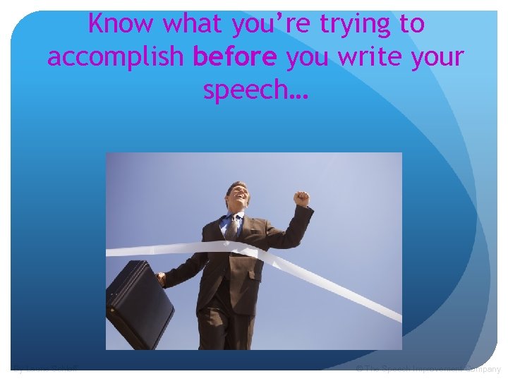Know what you’re trying to accomplish before you write your speech… By Laurie Schloff