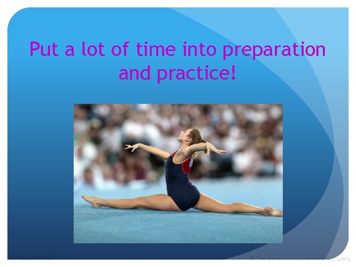 Put a lot of time into preparation and practice! By Laurie Schloff © The