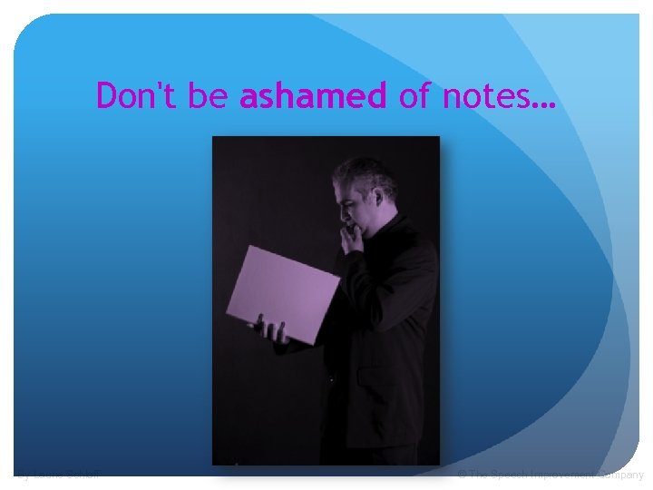 Don't be ashamed of notes… By Laurie Schloff © The Speech Improvement Company 