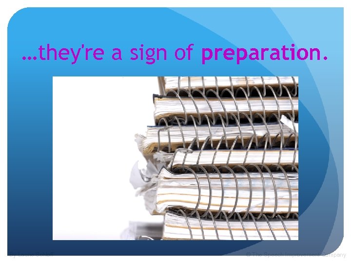 …they're a sign of preparation. By Laurie Schloff © The Speech Improvement Company 