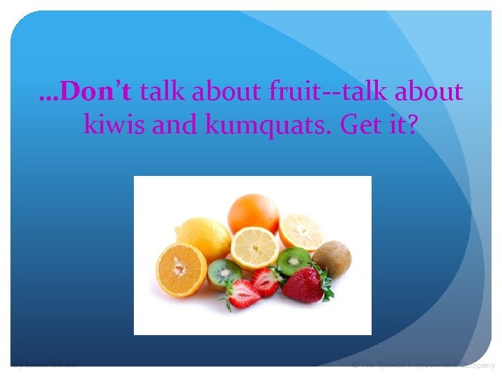 …Don’t talk about fruit--talk about kiwis and kumquats. Get it? By Laurie Schloff ©