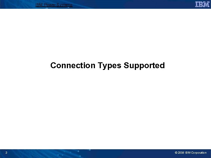 IBM Power Systems Connection Types Supported 3 © 2008 IBM Corporation 