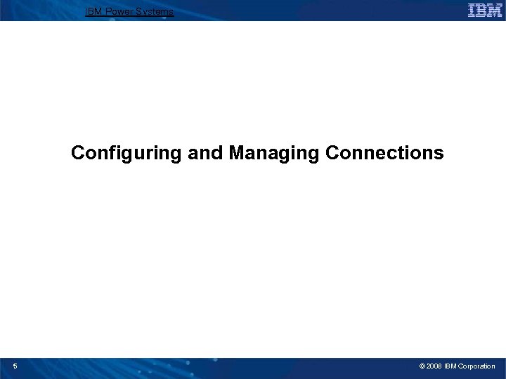 IBM Power Systems Configuring and Managing Connections 5 © 2008 IBM Corporation 