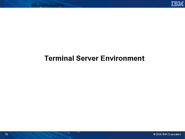 IBM Power Systems Terminal Server Environment 72 © 2008 IBM Corporation 