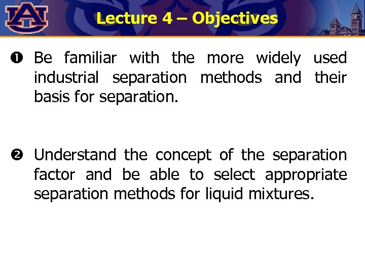 Lecture 4 – Objectives Be familiar with the more widely used industrial separation methods