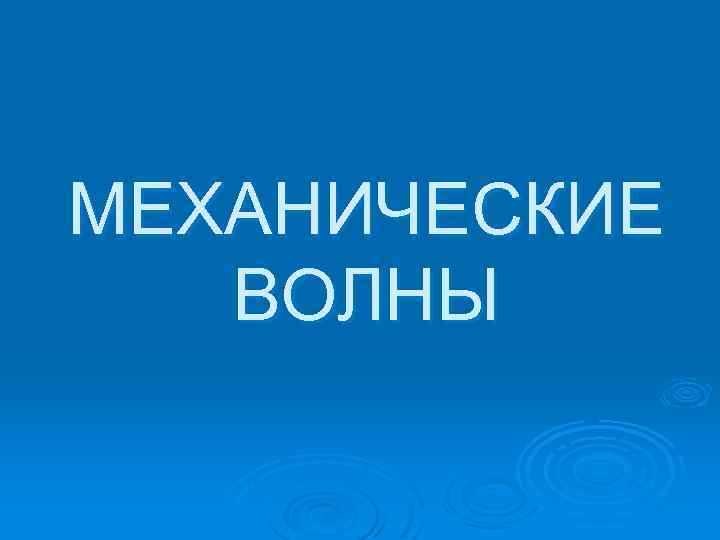 МЕХАНИЧЕСКИЕ ВОЛНЫ 