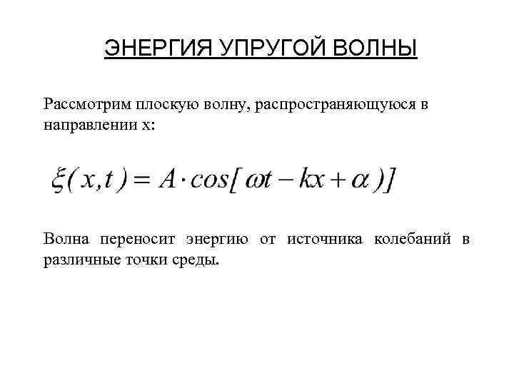 ЭНЕРГИЯ УПРУГОЙ ВОЛНЫ Рассмотрим плоскую волну, распространяющуюся в направлении х: Волна переносит энергию от