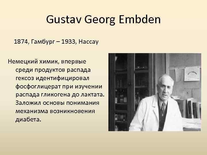 Gustav Georg Embden 1874, Гамбург – 1933, Нассау Немецкий химик, впервые среди продуктов распада
