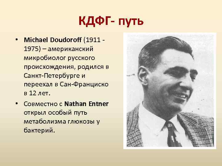 КДФГ- путь • Michael Doudoroff (1911 - 1975) – американский микробиолог русского происхождения, родился