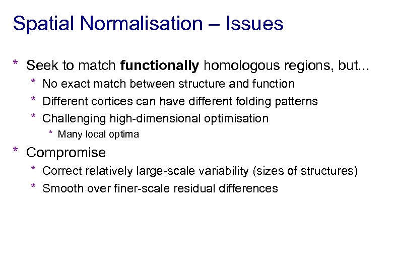 Spatial Normalisation – Issues * Seek to match functionally homologous regions, but. . .