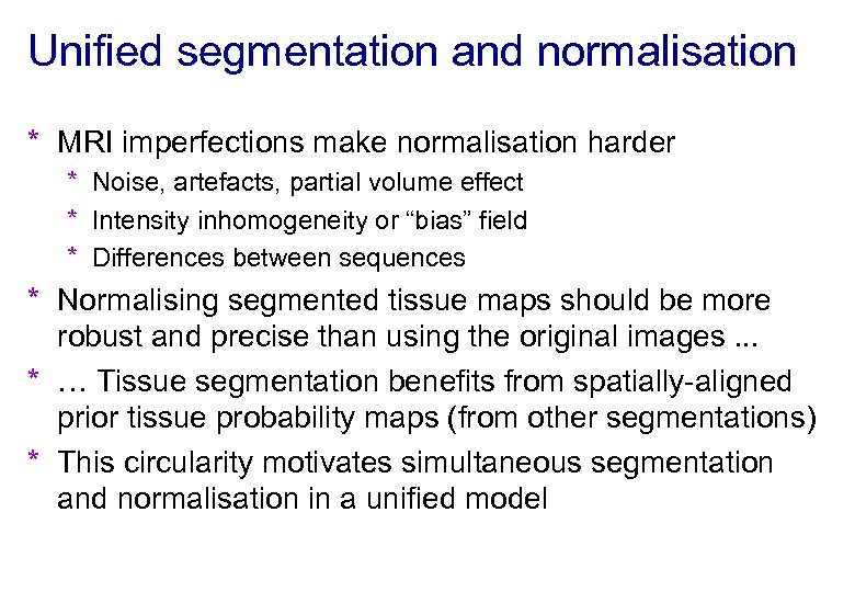 Unified segmentation and normalisation * MRI imperfections make normalisation harder * Noise, artefacts, partial