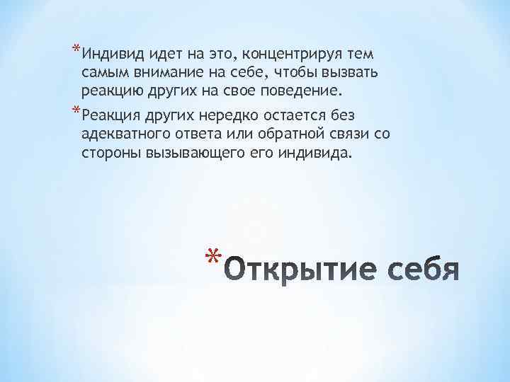 *Индивид идет на это, концентрируя тем самым внимание на себе, чтобы вызвать реакцию других