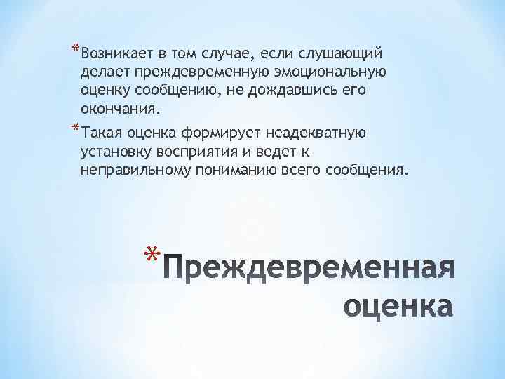 *Возникает в том случае, если слушающий делает преждевременную эмоциональную оценку сообщению, не дождавшись его