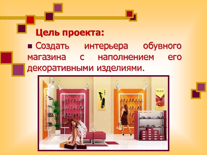 Цель проекта: n Создать интерьера обувного магазина с наполнением его декоративными изделиями. 
