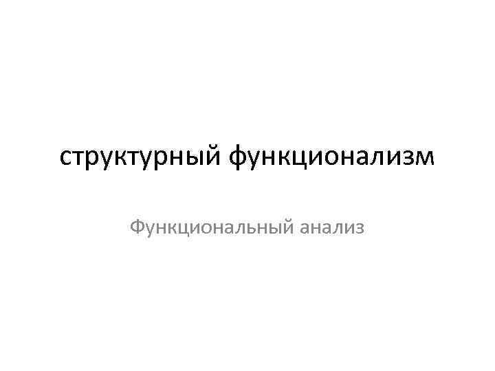 структурный функционализм Функциональный анализ 