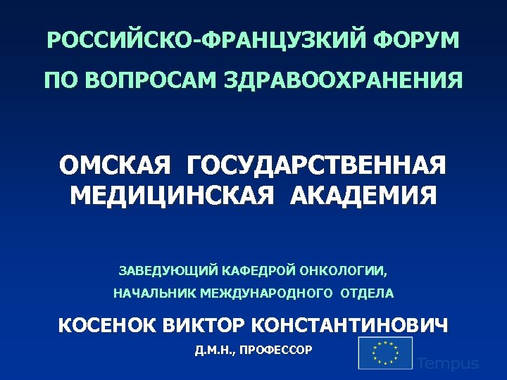 РОССИЙСКО-ФРАНЦУЗКИЙ ФОРУМ ПО ВОПРОСАМ ЗДРАВООХРАНЕНИЯ ОМСКАЯ ГОСУДАРСТВЕННАЯ МЕДИЦИНСКАЯ АКАДЕМИЯ ЗАВЕДУЮЩИЙ КАФЕДРОЙ ОНКОЛОГИИ, НАЧАЛЬНИК МЕЖДУНАРОДНОГО