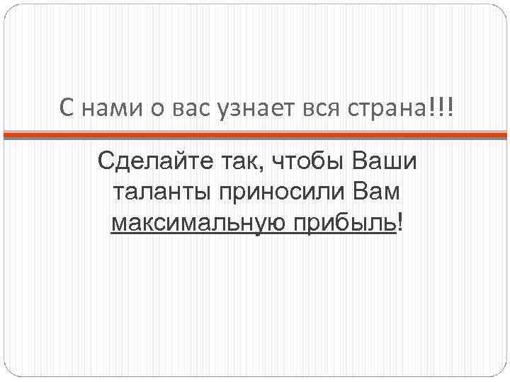 С нами о вас узнает вся страна!!! Сделайте так, чтобы Ваши таланты приносили Вам