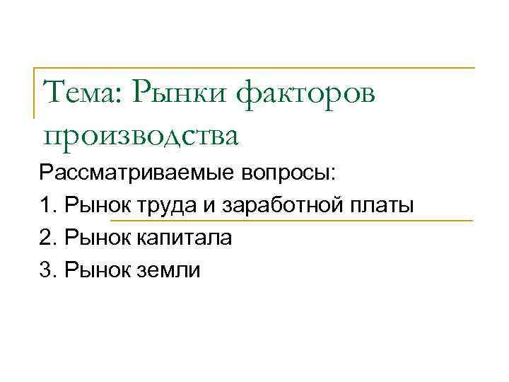 Тема: Рынки факторов производства Рассматриваемые вопросы: 1. Рынок труда и заработной платы 2. Рынок