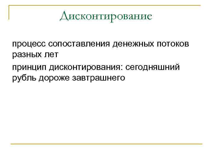 Дисконтирование процесс сопоставления денежных потоков разных лет принцип дисконтирования: сегодняшний рубль дороже завтрашнего 