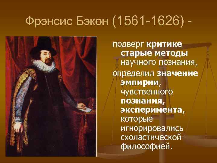 Фрэнсис Бэкон (1561 -1626) подверг критике старые методы научного познания, определил значение эмпирии, чувственного