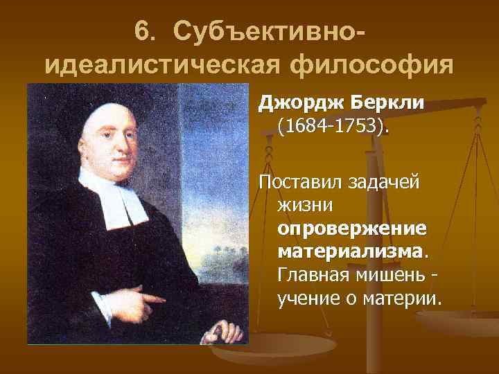 6. Субъективноидеалистическая философия Джордж Беркли (1684 -1753). Поставил задачей жизни опровержение материализма. Главная мишень