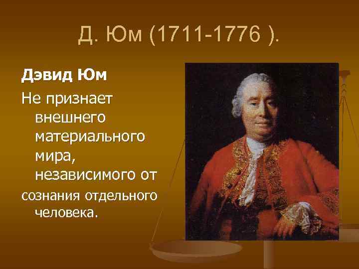 Д. Юм (1711 -1776 ). Дэвид Юм Не признает внешнего материального мира, независимого от