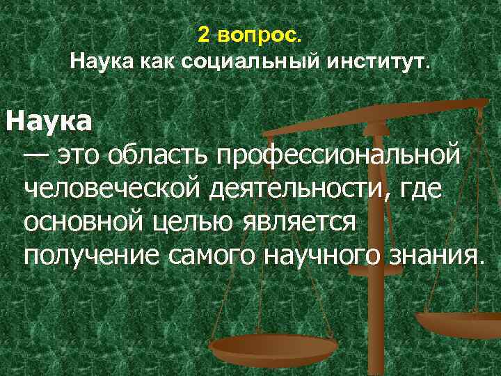 2 вопрос. Наука как социальный институт. Наука — это область профессиональной человеческой деятельности, где