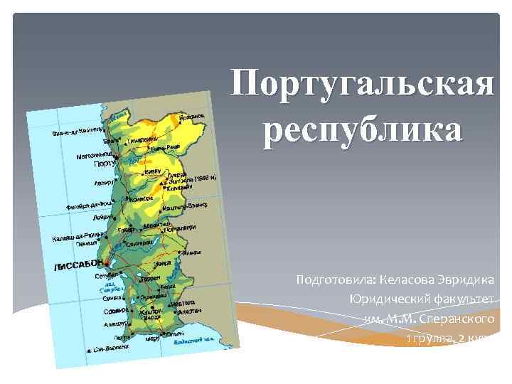 Португальская республика Подготовила: Келасова Эвридика Юридический факультет им. М. М. Сперанского 1 группа, 2