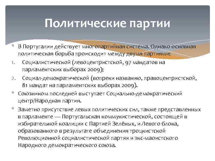 Политические партии * В Португалии действует многопартийная система. Однако основная политическая борьба происходит между