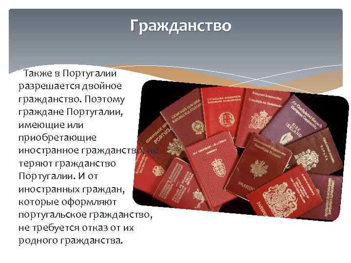 Гражданство Также в Португалии разрешается двойное гражданство. Поэтому граждане Португалии, имеющие или приобретающие иностранное