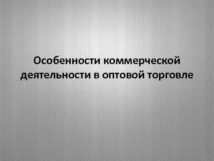 Особенности коммерческой деятельности в оптовой торговле 