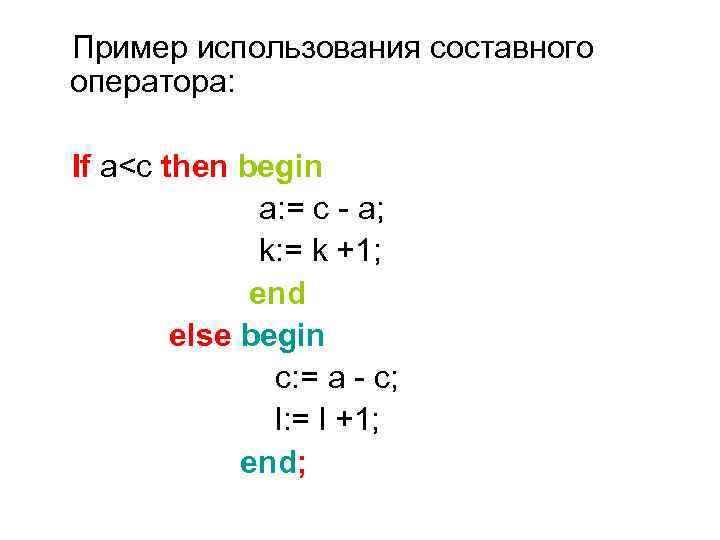 Пример использования составного оператора: If a<c then begin a: = c - a; k: