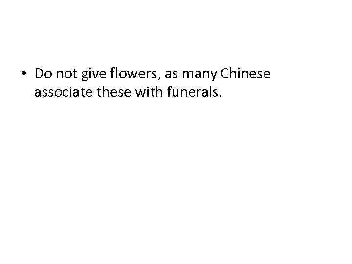  • Do not give flowers, as many Chinese associate these with funerals. 