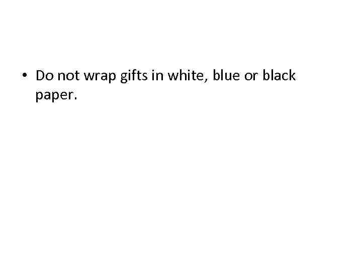  • Do not wrap gifts in white, blue or black paper. 