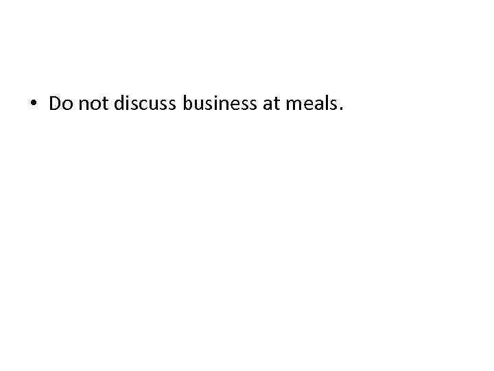  • Do not discuss business at meals. 