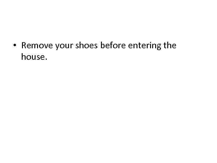  • Remove your shoes before entering the house. 