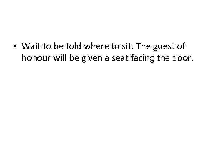  • Wait to be told where to sit. The guest of honour will