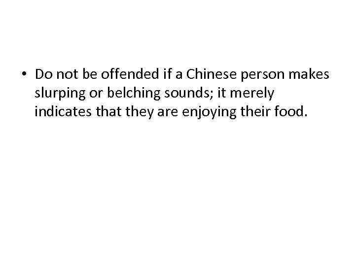  • Do not be offended if a Chinese person makes slurping or belching