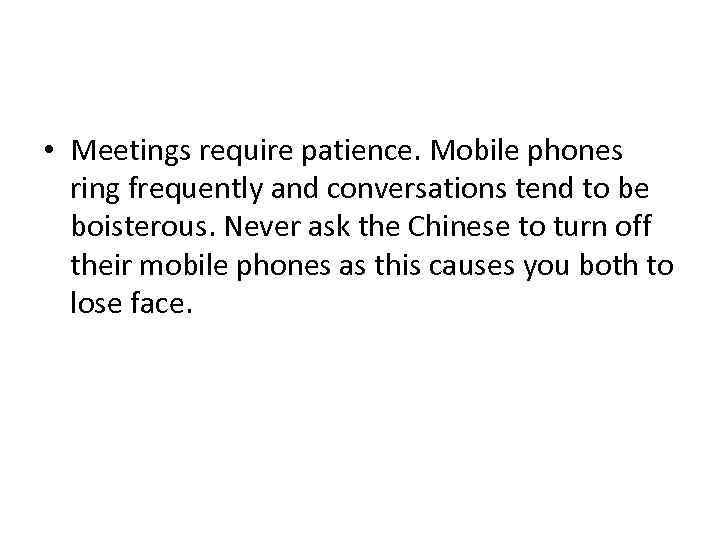  • Meetings require patience. Mobile phones ring frequently and conversations tend to be