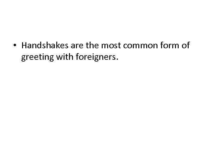  • Handshakes are the most common form of greeting with foreigners. 