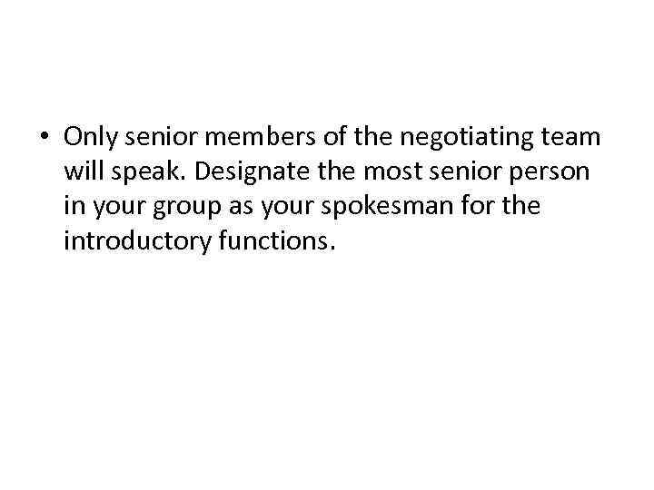  • Only senior members of the negotiating team will speak. Designate the most