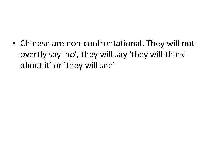  • Chinese are non-confrontational. They will not overtly say 'no', they will say