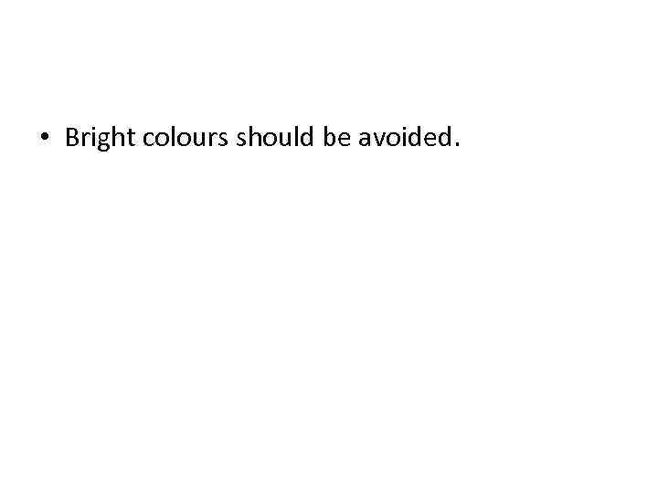  • Bright colours should be avoided. 