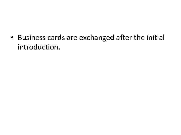  • Business cards are exchanged after the initial introduction. 