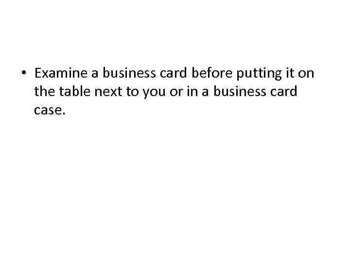  • Examine a business card before putting it on the table next to