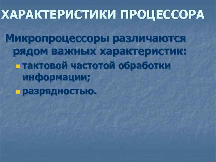 ХАРАКТЕРИСТИКИ ПРОЦЕССОРА Микропроцессоры различаются рядом важных характеристик: n тактовой частотой обработки информации; n разрядностью.