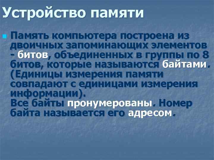 Устройство памяти n Память компьютера построена из двоичных запоминающих элементов - битов, объединенных в