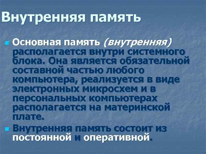 Внутренняя память Основная память (внутренняя) располагается внутри системного блока. Она является обязательной составной частью