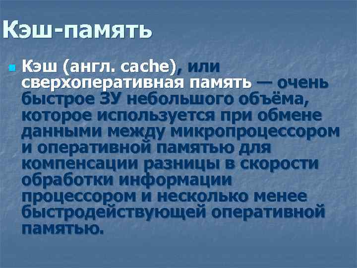 Кэш-память n Кэш (англ. cache), или сверхоперативная память — очень быстрое ЗУ небольшого объёма,